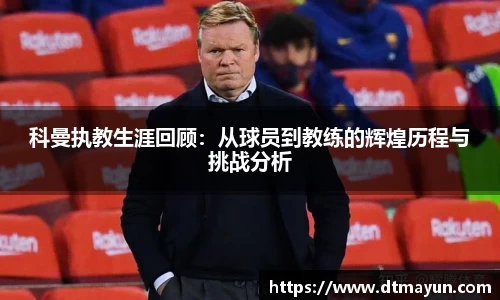 科曼执教生涯回顾：从球员到教练的辉煌历程与挑战分析