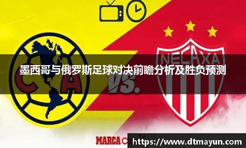 墨西哥与俄罗斯足球对决前瞻分析及胜负预测