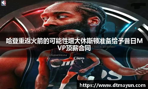 哈登重返火箭的可能性增大休斯顿准备给予昔日MVP顶薪合同